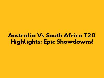 Australia Vs South Africa T20 Highlights: Epic Showdowns!