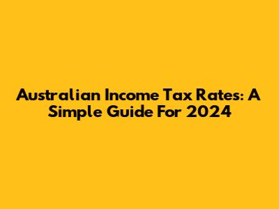 Australian Income Tax Rates: A Simple Guide For 2024