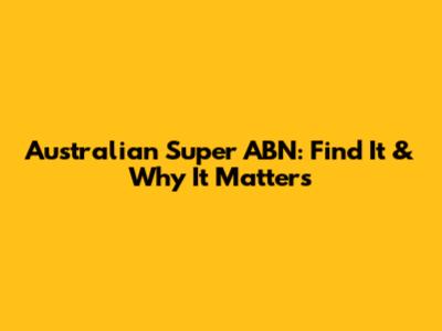 Australian Super ABN: Find It & Why It Matters