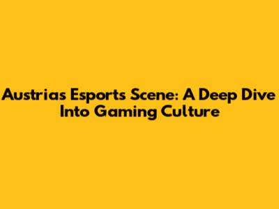 Austria's Esports Scene: A Deep Dive Into Gaming Culture