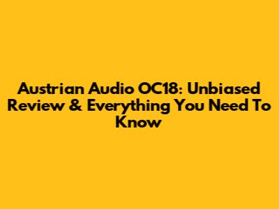Austrian Audio OC18: Unbiased Review & Everything You Need To Know