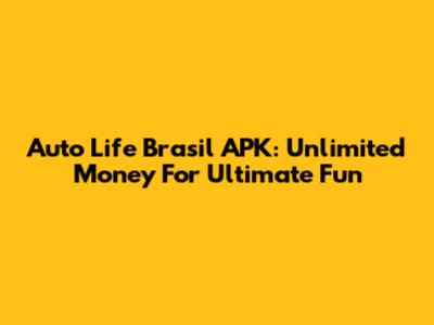 Auto Life Brasil APK: Unlimited Money For Ultimate Fun