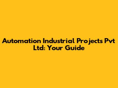 Automation Industrial Projects Pvt Ltd: Your Guide