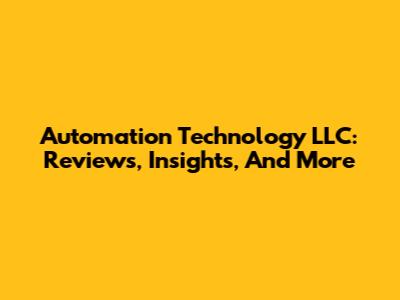 Automation Technology LLC: Reviews, Insights, And More