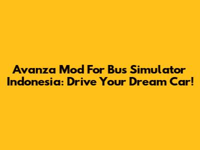 Avanza Mod For Bus Simulator Indonesia: Drive Your Dream Car!