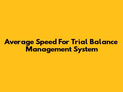 Average Speed For Trial Balance Management System