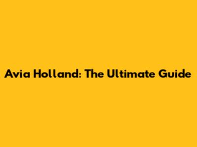 Avia Holland: The Ultimate Guide