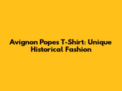Avignon Popes T-Shirt: Unique Historical Fashion