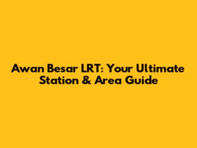 Awan Besar LRT: Your Ultimate Station & Area Guide