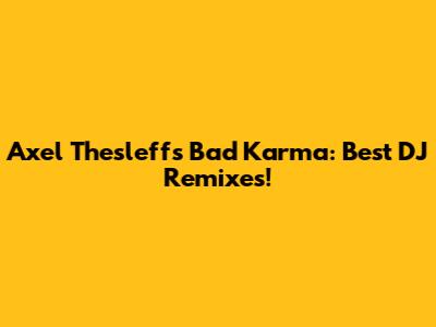 Axel Thesleff's Bad Karma: Best DJ Remixes!