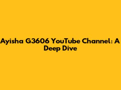 Ayisha G3606 YouTube Channel: A Deep Dive