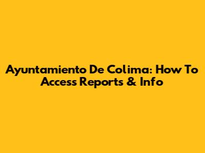 Ayuntamiento De Colima: How To Access Reports & Info