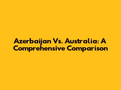 Azerbaijan Vs. Australia: A Comprehensive Comparison