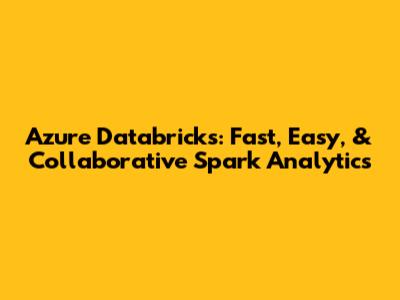 Azure Databricks: Fast, Easy, & Collaborative Spark Analytics
