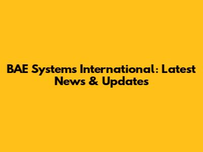 BAE Systems International: Latest News & Updates