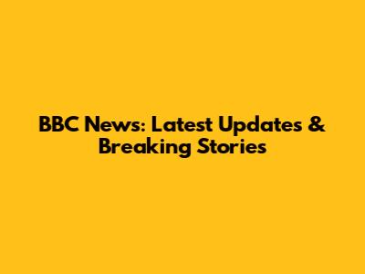 BBC News: Latest Updates & Breaking Stories