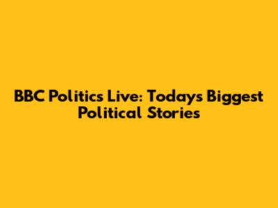 BBC Politics Live: Today's Biggest Political Stories