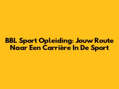 BBL Sport Opleiding: Jouw Route Naar Een Carrière In De Sport