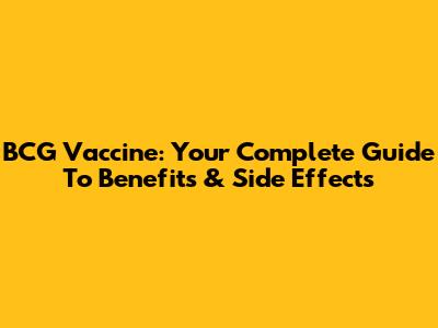 BCG Vaccine: Your Complete Guide To Benefits & Side Effects