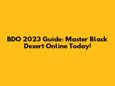 BDO 2023 Guide: Master Black Desert Online Today!
