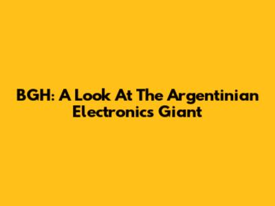 BGH: A Look At The Argentinian Electronics Giant