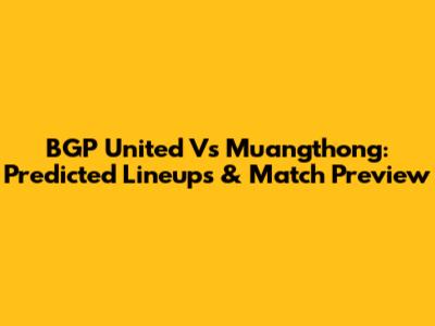 BGP United Vs Muangthong: Predicted Lineups & Match Preview