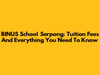 BINUS School Serpong: Tuition Fees And Everything You Need To Know