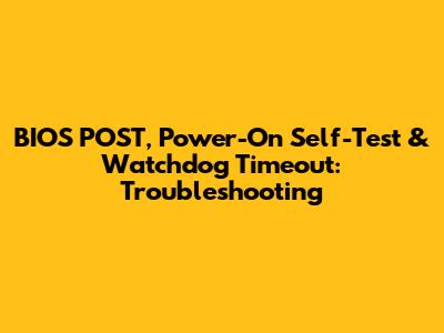 BIOS POST, Power-On Self-Test & Watchdog Timeout: Troubleshooting