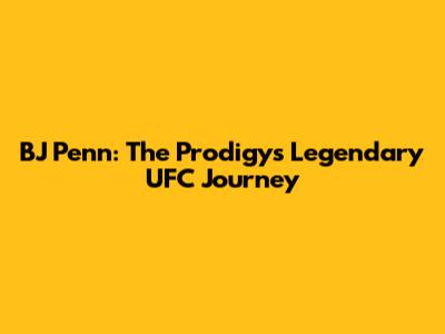 BJ Penn: The Prodigy's Legendary UFC Journey
