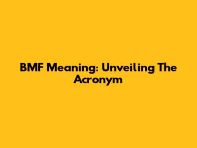 BMF Meaning: Unveiling The Acronym