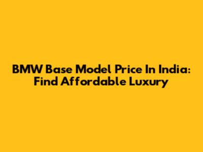 BMW Base Model Price In India: Find Affordable Luxury