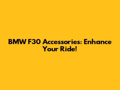 BMW F30 Accessories: Enhance Your Ride!