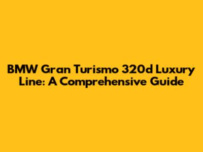 BMW Gran Turismo 320d Luxury Line: A Comprehensive Guide