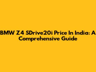 BMW Z4 SDrive20i Price In India: A Comprehensive Guide