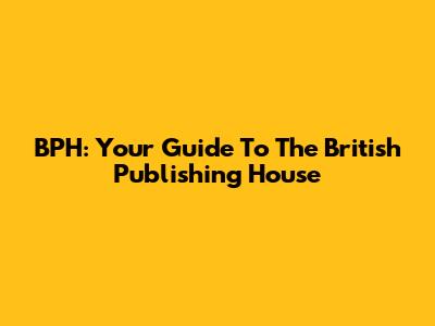 BPH: Your Guide To The British Publishing House