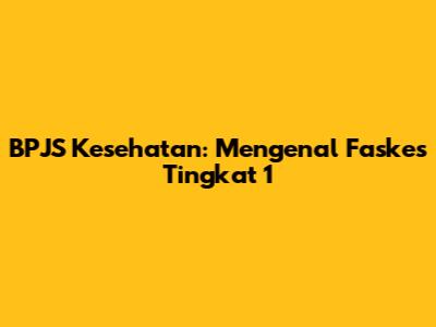 BPJS Kesehatan: Mengenal Faskes Tingkat 1