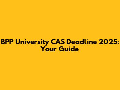 BPP University CAS Deadline 2025: Your Guide