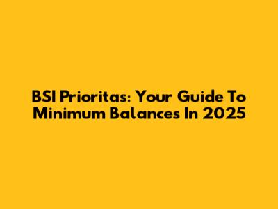 BSI Prioritas: Your Guide To Minimum Balances In 2025