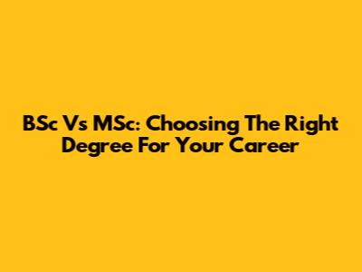 BSc Vs MSc: Choosing The Right Degree For Your Career