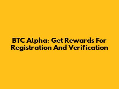 BTC Alpha: Get Rewards For Registration And Verification
