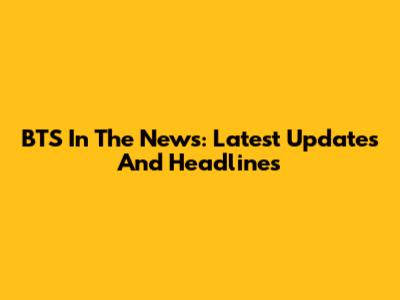 BTS In The News: Latest Updates And Headlines