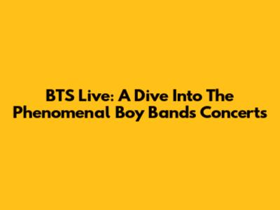 BTS Live: A Dive Into The Phenomenal Boy Band's Concerts
