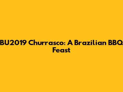 BU2019 Churrasco: A Brazilian BBQ Feast