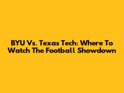 BYU Vs. Texas Tech: Where To Watch The Football Showdown