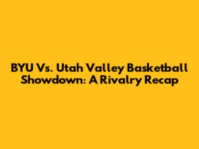 BYU Vs. Utah Valley Basketball Showdown: A Rivalry Recap