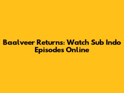 Baalveer Returns: Watch Sub Indo Episodes Online