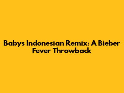 Baby's Indonesian Remix: A Bieber Fever Throwback