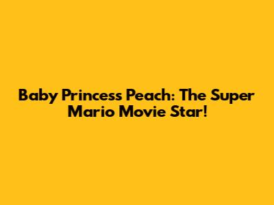Baby Princess Peach: The Super Mario Movie Star!