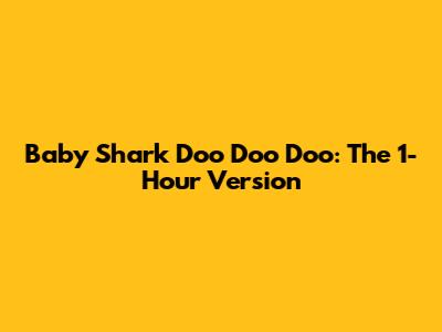 Baby Shark Doo Doo Doo: The 1-Hour Version