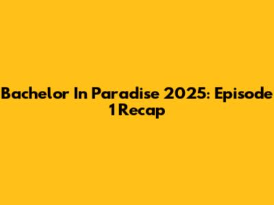 Bachelor In Paradise 2025: Episode 1 Recap